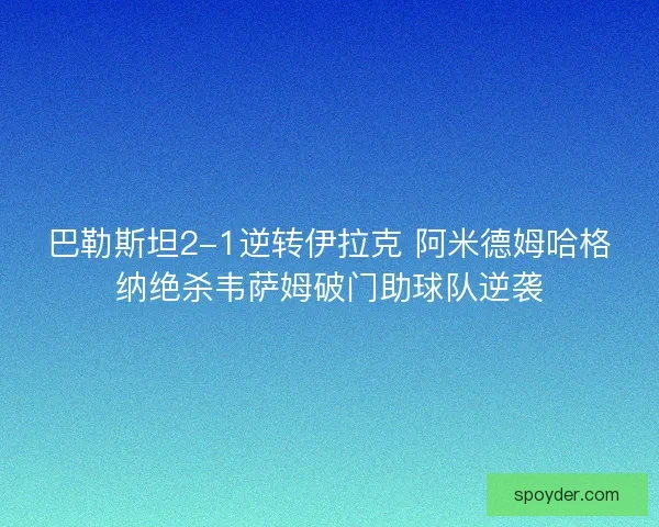 巴勒斯坦2-1逆转伊拉克 阿米德姆哈格纳绝杀韦萨姆破门助球队逆袭