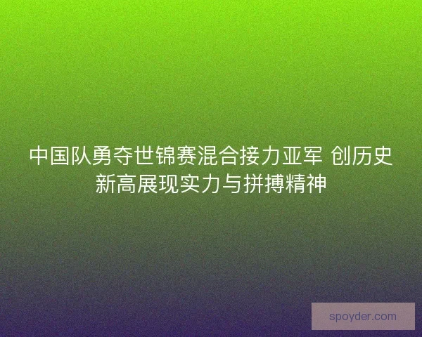 中国队勇夺世锦赛混合接力亚军 创历史新高展现实力与拼搏精神