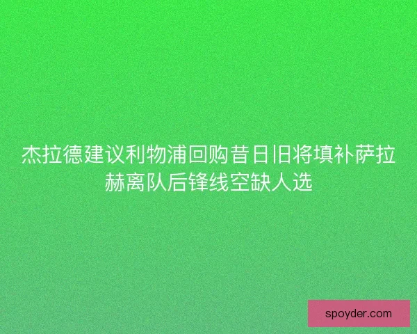 杰拉德建议利物浦回购昔日旧将填补萨拉赫离队后锋线空缺人选