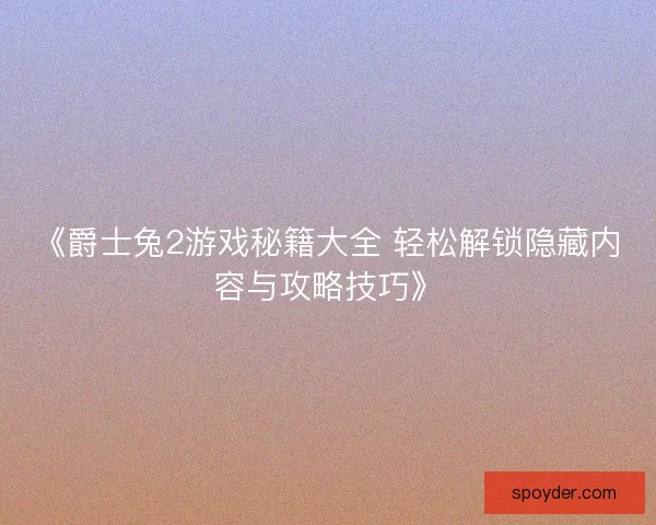《爵士兔2游戏秘籍大全 轻松解锁隐藏内容与攻略技巧》