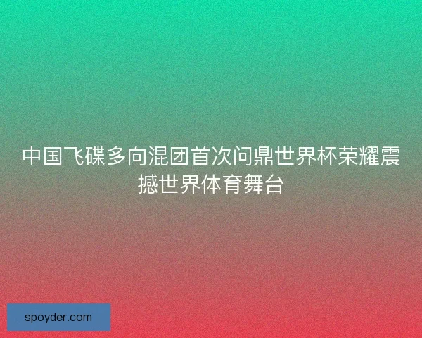 中国飞碟多向混团首次问鼎世界杯荣耀震撼世界体育舞台