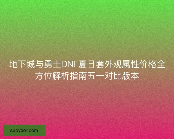 地下城与勇士DNF夏日套外观属性价格全方位解析指南五一对比版本