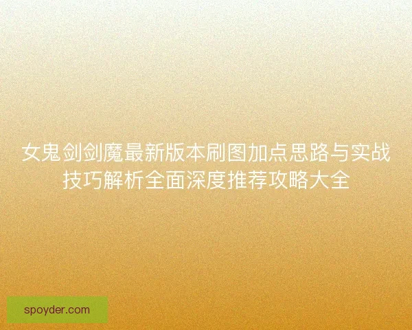女鬼剑剑魔最新版本刷图加点思路与实战技巧解析全面深度推荐攻略大全