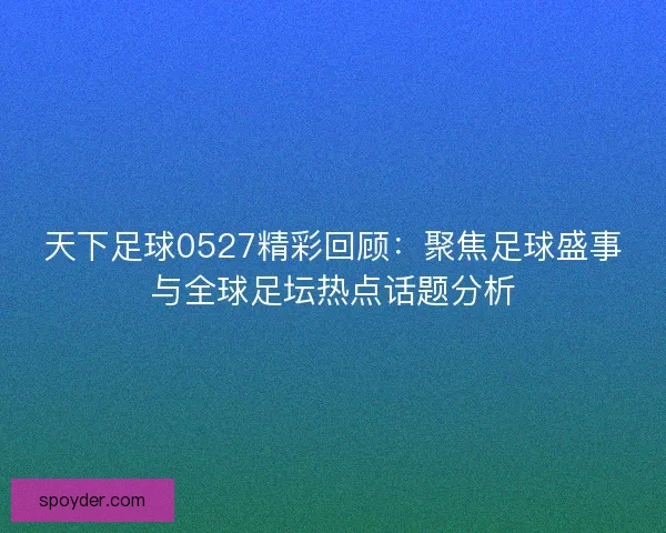 天下足球0527精彩回顾：聚焦足球盛事与全球足坛热点话题分析