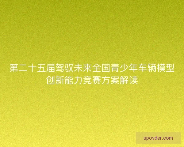 第二十五届驾驭未来全国青少年车辆模型创新能力竞赛方案解读